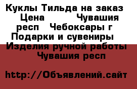 Куклы Тильда на заказ. › Цена ­ 700 - Чувашия респ., Чебоксары г. Подарки и сувениры » Изделия ручной работы   . Чувашия респ.